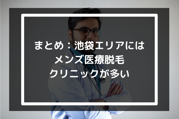 まとめ：池袋エリアにはメンズ医療脱毛クリニックが多い-気になる場合はまずカウンセリングを受けよう