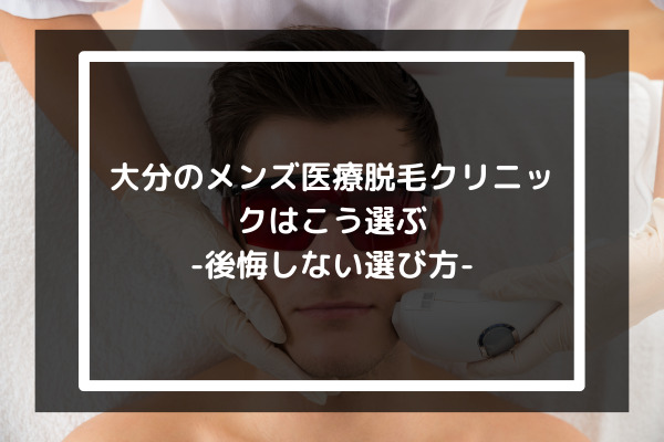 大分のメンズ医療脱毛クリニックはこう選ぶ-後悔しない選び方-