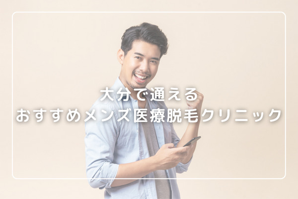 大分で通えるおすすめメンズ医療脱毛クリニック