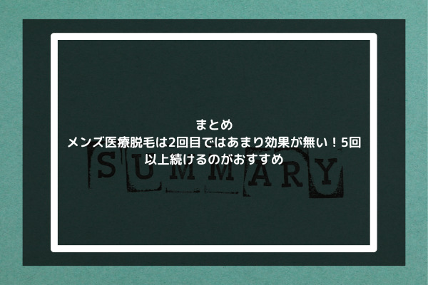 まとめ：メンズ医療脱毛は2回目ではあまり効果が無い！5回以上続けるのがおすすめ