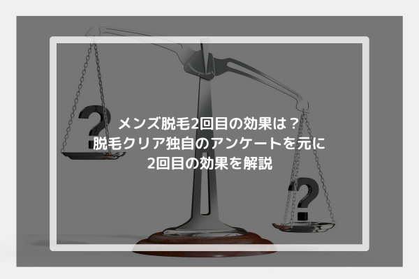 メンズ脱毛2回目の効果は？脱毛クリア独自のアンケートを元に2回目の効果を解説