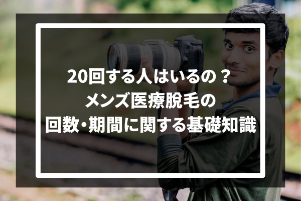 20回する人はいるの？メンズ医療脱毛の回数・期間に関する基礎知識