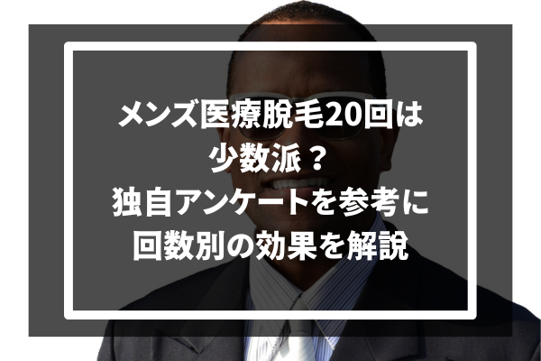 メンズ医療脱毛20回は少数派？独自アンケートを参考に回数別の効果を解説