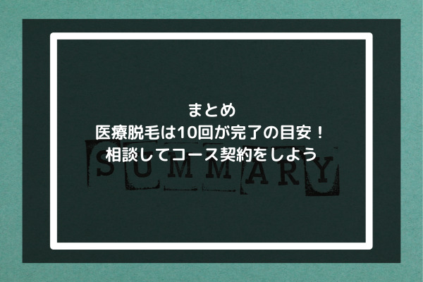 まとめ:医療脱毛は10回が完了の目安！相談してコース契約をしよう