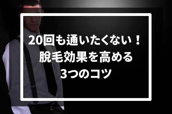 20回も通いたくない！脱毛効果を高める3つのコツ