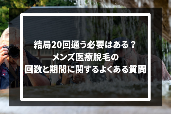 結局20回通う必要はある？メンズ医療脱毛の回数と期間に関するよくある質問