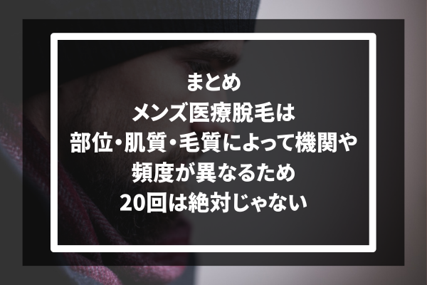 まとめ：メンズ医療脱毛は部位・肌質・毛質によって機関や頻度が異なるため、20回は絶対じゃない